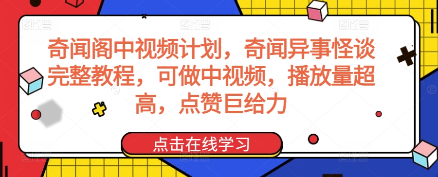 奇闻阁中视频计划，奇闻异事怪谈完整教程，可做中视频，播放量超高，点赞巨给力-网创资源库