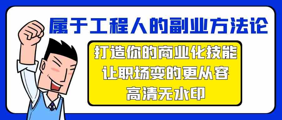 （9573期）属于工程人-副业方法论，打造你的商业化技能，让职场变的更从容-高清无水印-网创资源库