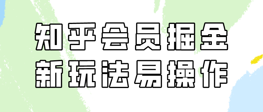 知乎会员掘金，新玩法易变现，新手也可日入300元！-网创资源库