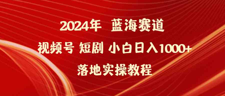 （9634期）2024年蓝海赛道视频号短剧 小白日入1000+落地实操教程-网创资源库