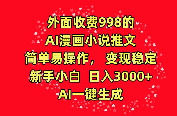 外面收费998的AI漫画小说推文，简单易操作，变现稳定，新手小白日入3000+，AI一键生成-网创资源库