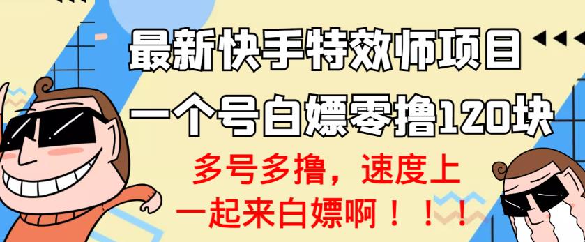 【高端精品】最新快手特效师项目，一个号白嫖零撸120块，多号多撸￼-网创资源库