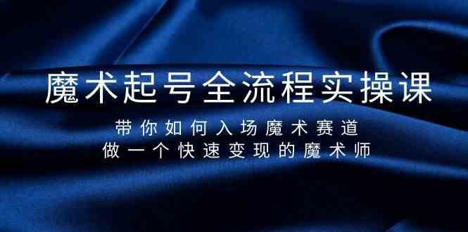 （9564期）魔术起号全流程实操课，带你如何入场魔术赛道，做一个快速变现的魔术师-网创资源库