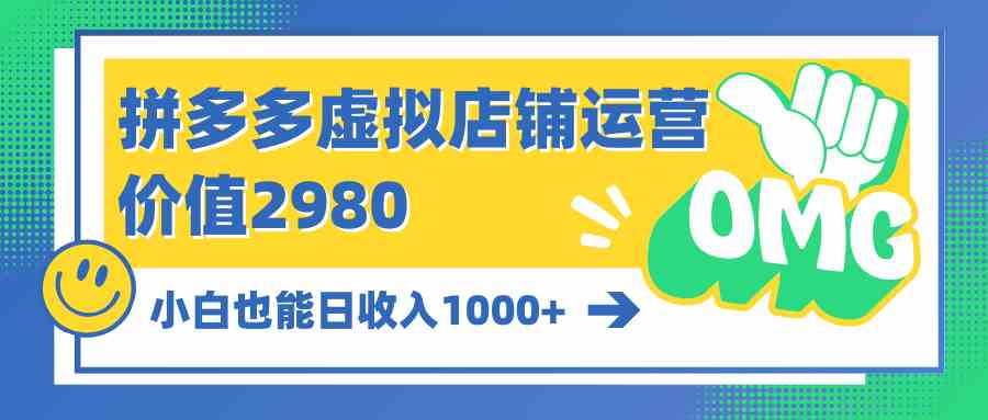 （10120期）拼多多虚拟店铺运营：小白也能日收入1000+-网创资源库