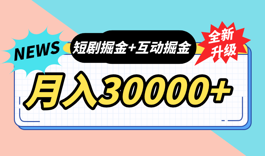 全面升级：短剧掘金+互动掘金，手把手带，月入6000-30000+【可批量放大】-网创资源库