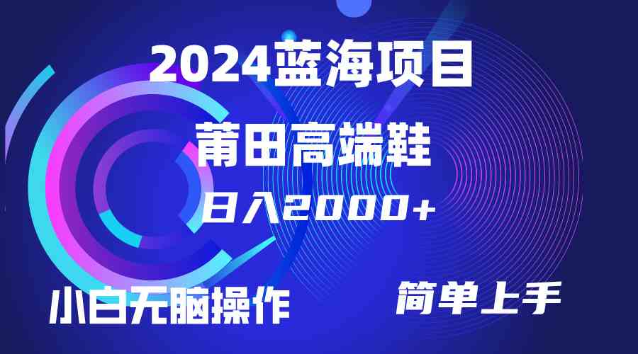 （10030期）每天两小时日入2000+，卖莆田高端鞋，小白也能轻松掌握，简单无脑操作…-网创资源库