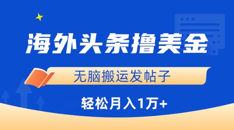 海外头条撸美金，无脑搬运发帖子，月入1万+，小白轻松掌握-网创资源库