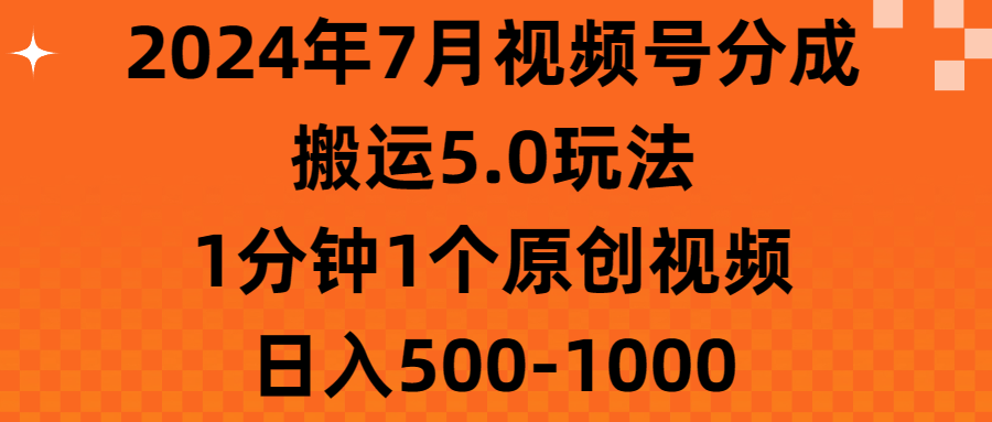 2024年7月视频号分成搬运5.0玩法，1分钟1个原创视频，日入500-1000-网创资源库