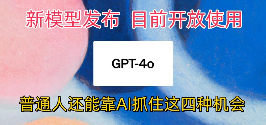 最强模型ChatGPT-4omni震撼发布，目前开放使用，普通人可以利用AI抓住的四个机会-网创资源库