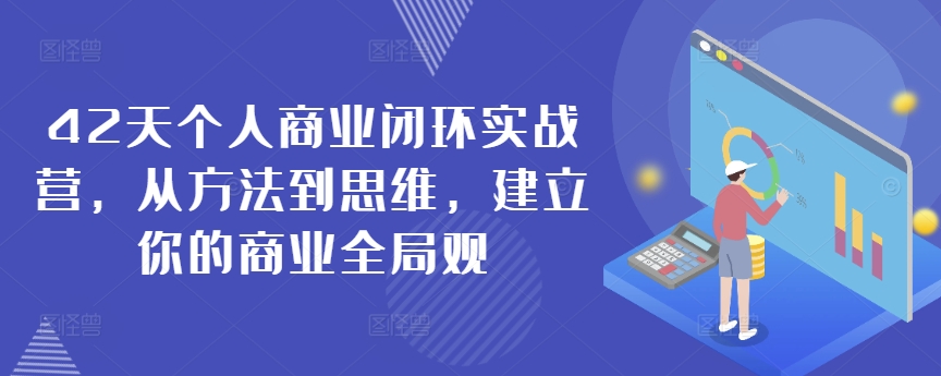 42天个人商业闭环实战营，从方法到思维，建立你的商业全局观-网创资源库