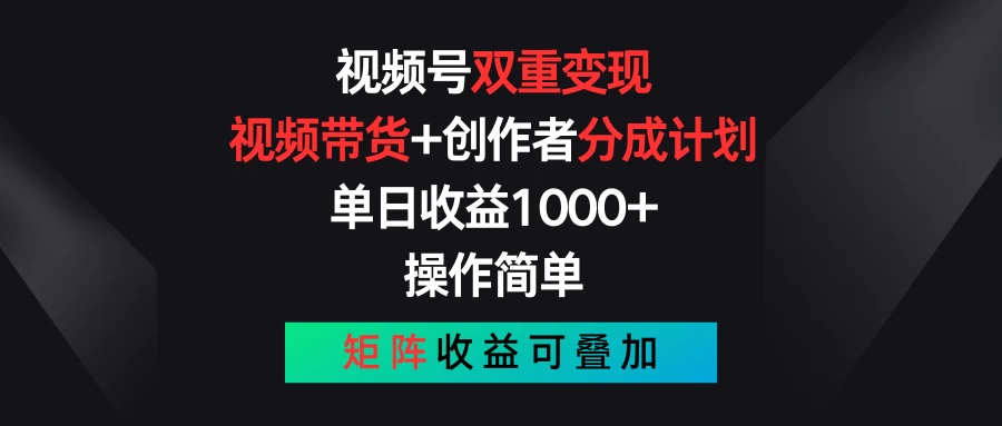 视频号双重变现，视频带货+创作者分成计划 , 单日收益1000+，操作简单，矩阵收益叠加-网创资源库