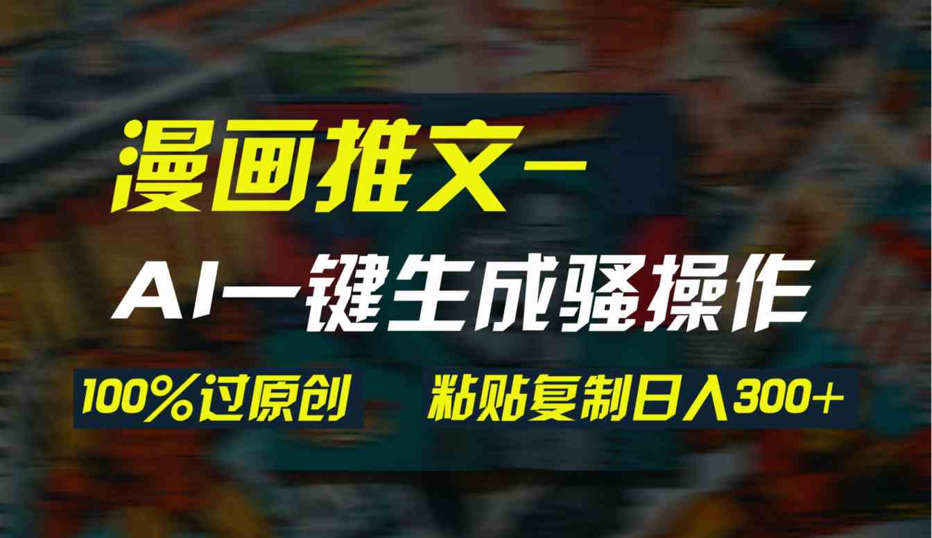 （9635期）AI一键生成漫画爆款视频，3分钟1条双重去重100%过原创，粘贴复制日入300+-网创资源库