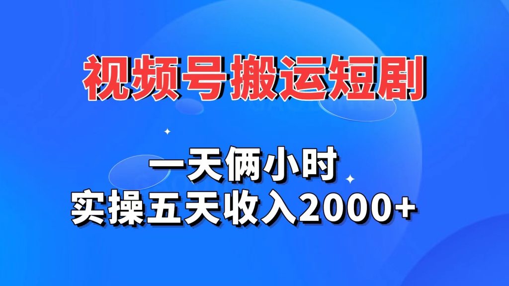 视频号搬运短剧，一天俩小时，实操五天收入2000+-网创资源库