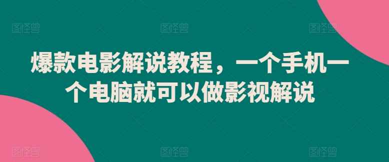 爆款电影解说教程，一个手机一个电脑就可以做影视解说-网创资源库