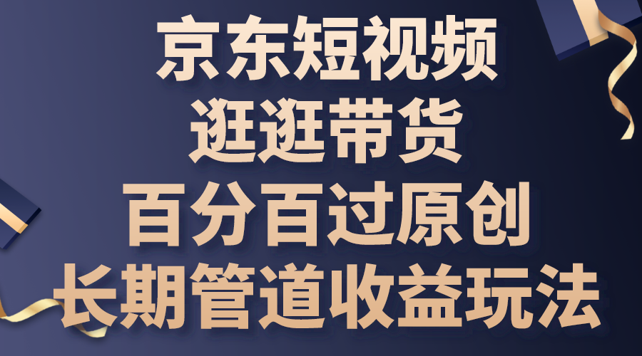 京东短视频逛逛带货，百分百过原创，长期管道收益玩法-网创资源库