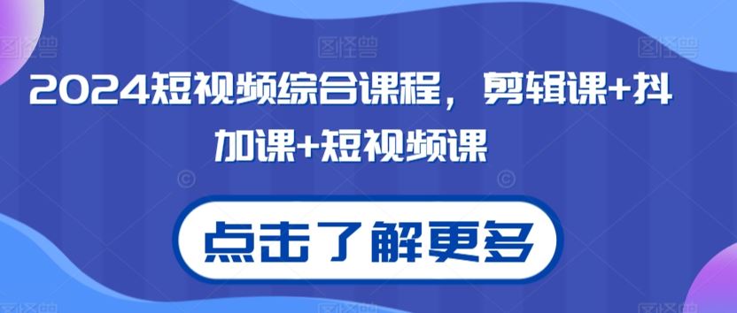 2024短视频综合课程，剪辑课+抖加课+短视频课-网创资源库