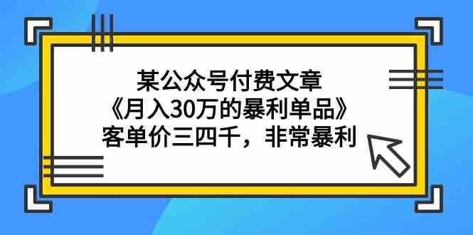 （9365期）某公众号付费文章《月入30万的暴利单品》客单价三四千，非常暴利-网创资源库