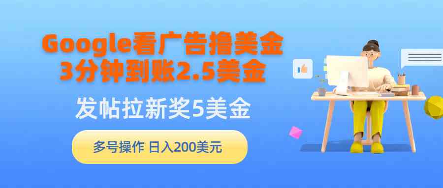 （9678期）Google看广告撸美金，3分钟到账2.5美金，发帖拉新5美金，多号操作，日入…-网创资源库