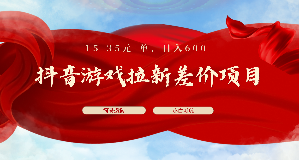 抖音游戏拉新差价项目1 5-35元一单 简单搬砖易上手小白日入600+-网创资源库