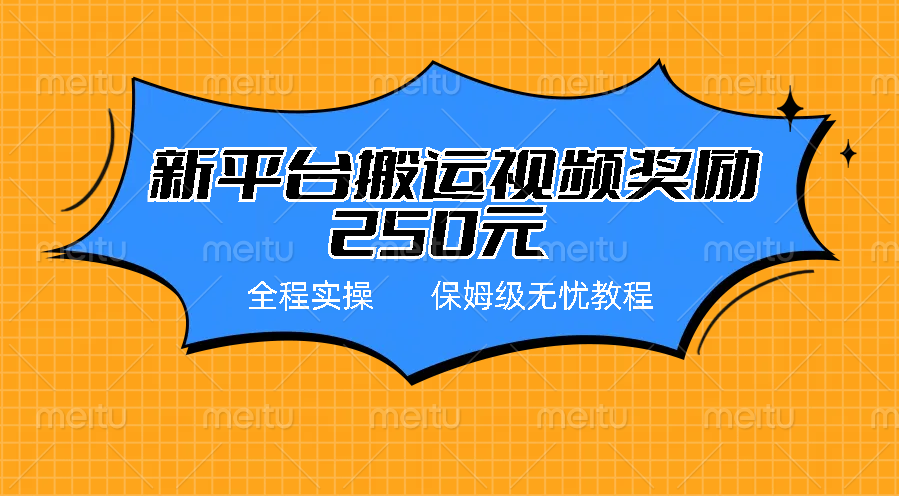 新平台简单搬运视频奖励250元，保姆级全程实操教程-网创资源库