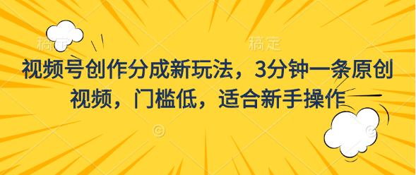 视频号创作分成新玩法，3分钟一条原创视频，门槛低，适合新手操作-网创资源库