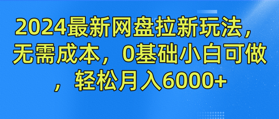 2024最新网盘拉新玩法，无需成本，0基础小白可做，轻松月入6000+-网创资源库