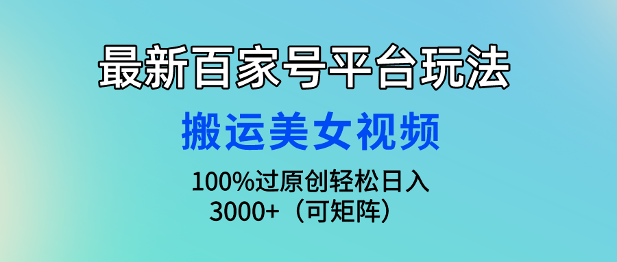 最新百家号平台玩法，搬运美女视频100%过原创大揭秘 轻松月入过万-网创资源库