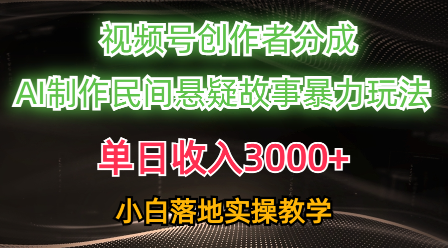 （10853期）单日收入3000+，视频号创作者分成，AI创作民间悬疑故事，条条爆流，小白-网创资源库