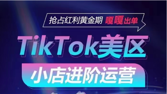 TikTok Shop美区小店进阶运营，快速掌握各流量渠道玩法，抢占红利黄金期，嘎嘎出单-网创资源库