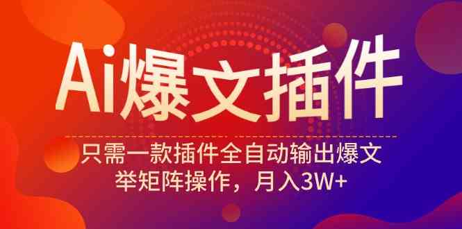 （9725期）Ai爆文插件，只需一款插件全自动输出爆文，举矩阵操作，月入3W+-网创资源库