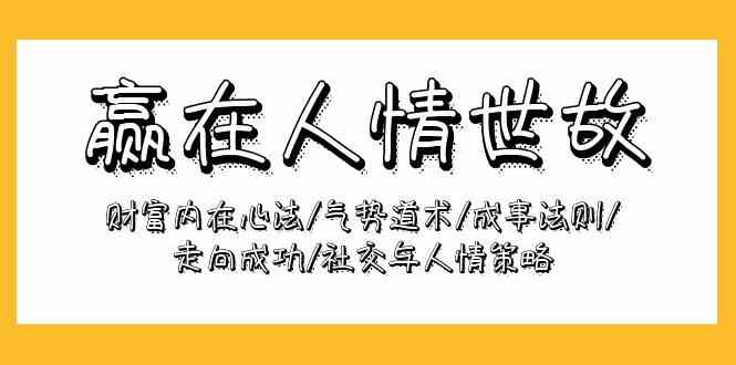 （9959期）赢在-人情世故：财富内在心法/气势道术/成事法则/走向成功/社交与人情策略-网创资源库