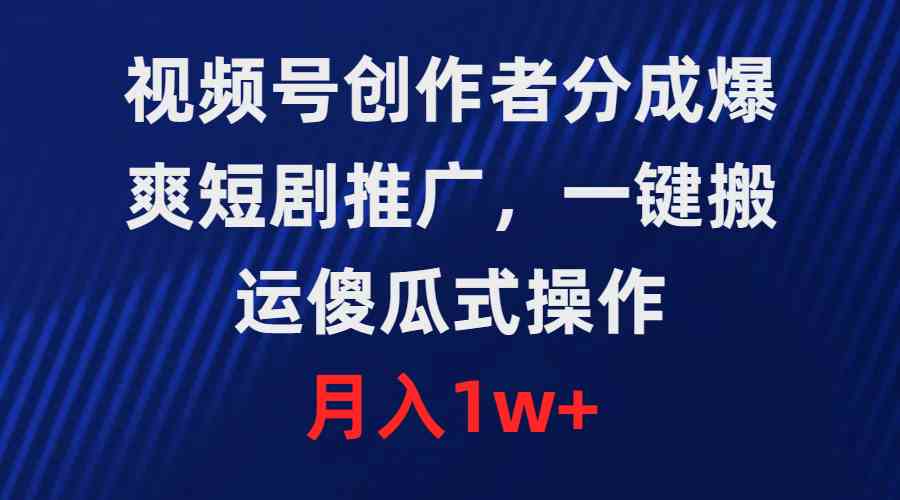 （9531期）视频号创作者分成，爆爽短剧推广，一键搬运，傻瓜式操作，月入1w+-网创资源库