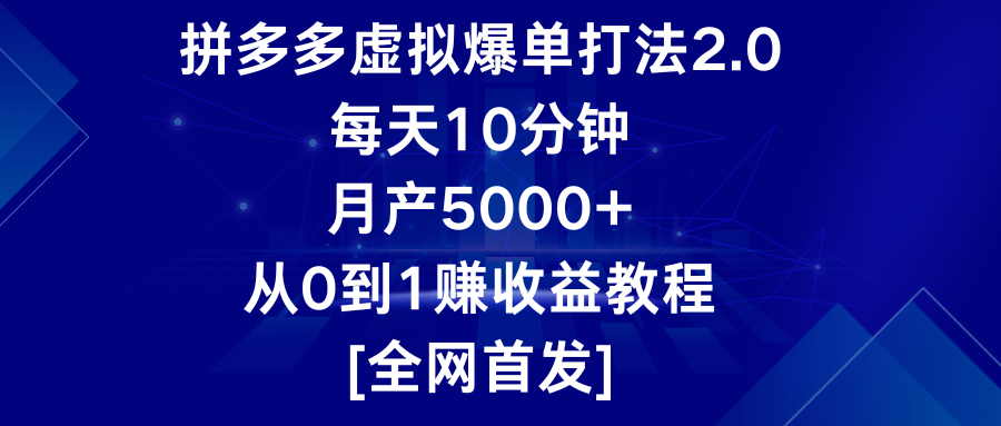 拼多多虚拟爆单打法2.0，每天10分钟，月产5000+，从0到1赚收益教程-网创资源库