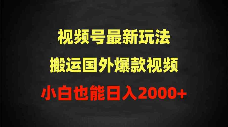 （9796期）2024视频号最新玩法，搬运国外爆款视频，100%过原创，小白也能日入2000+-网创资源库