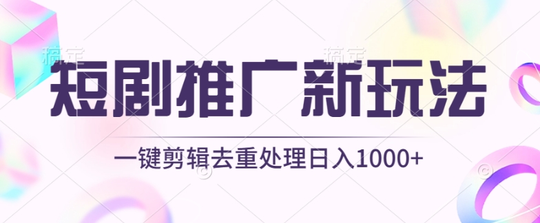 短剧推广新玩法，不剪辑，工具助力一键过原创，日入1000+-网创资源库