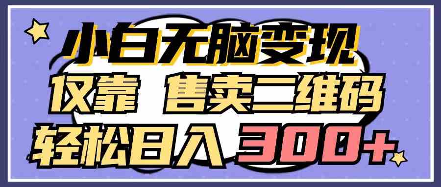 （9637期）小白无脑变现，仅靠售卖二维码，轻松日入300+-网创资源库