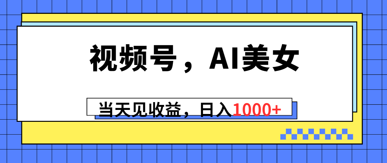 （10281期）视频号，Ai美女，当天见收益，日入1000+-网创资源库