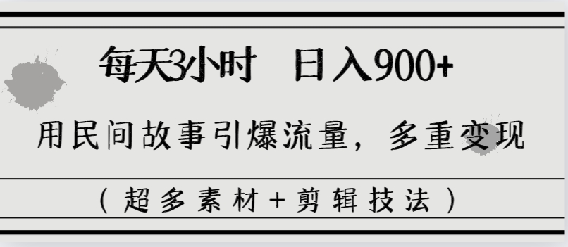 每天三小时日入900+，用民间故事引爆流量，多重变现（超多素材+剪辑技法）-网创资源库