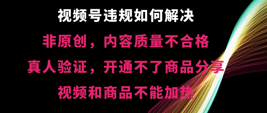 视频号违规【非原创，内容质量不合格，真人验证，开不了商品分享-网创资源库