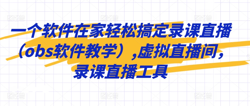 一个软件在家轻松搞定录课直播（obs软件教学）,虚拟直播间，录课直播工具-网创资源库