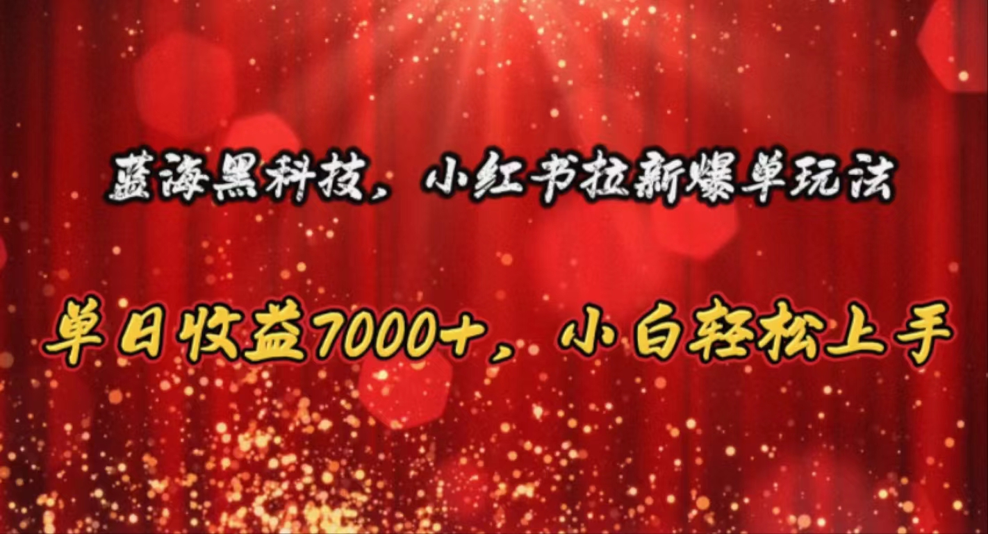 （10860期）蓝海黑科技，小红书拉新爆单玩法，单日收益7000+，小白轻松上手-网创资源库