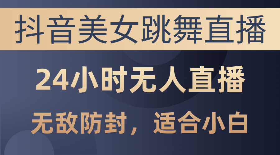 （10671期）抖音美女跳舞直播，日入3000+，24小时无人直播，无敌防封技术，小白最…-网创资源库