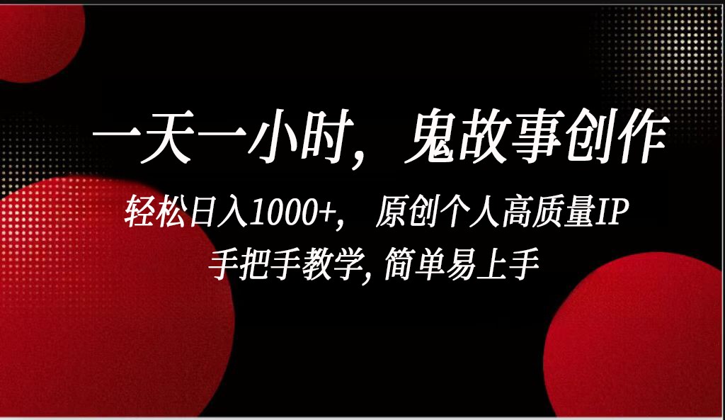 一天一小时鬼故事创作， 轻松日入1000+， 原创个人高质量IP，简单易上手-网创资源库