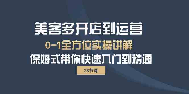 （10177期）美客多-开店到运营0-1全方位实战讲解 保姆式带你快速入门到精通（28节）-网创资源库