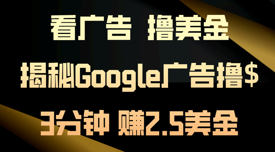 看广告，撸美金！3分钟赚2.5美金！日入200美金不是梦！揭秘Google广告撸$-网创资源库