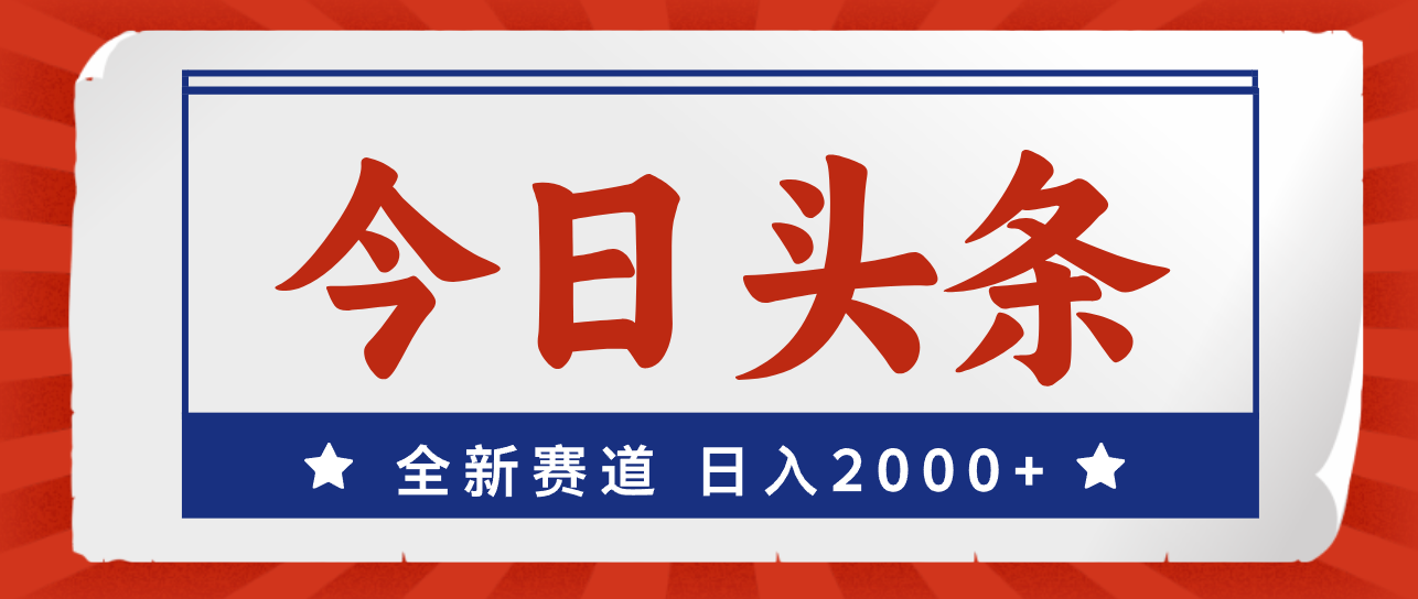 今日头条，全新赛道，小白易上手，日入2000+-网创资源库