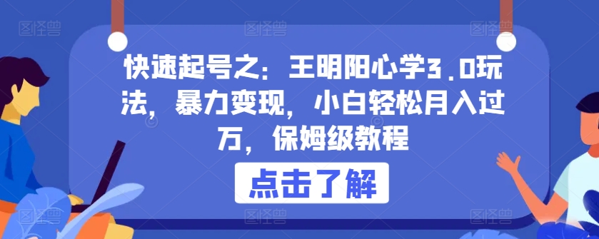 快速起号之：王明阳心学3.0玩法，暴力变现，小白轻松月入过万，保姆级教程-网创资源库