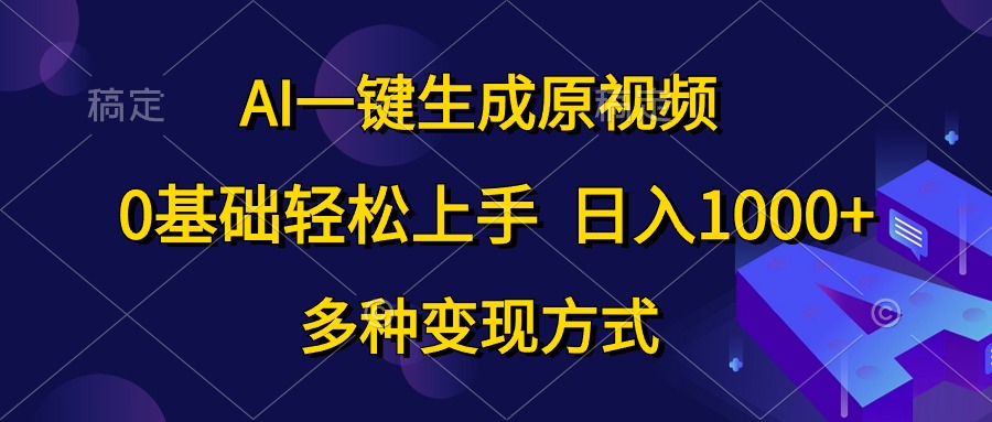 （10695期）AI一键生成原视频，0基础轻松上手，日入1000+，多种变现方式-网创资源库