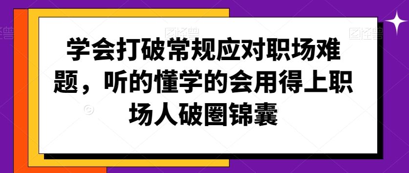 学会打破常规应对职场难题，听的懂学的会用得上职场人破圏锦囊-网创资源库