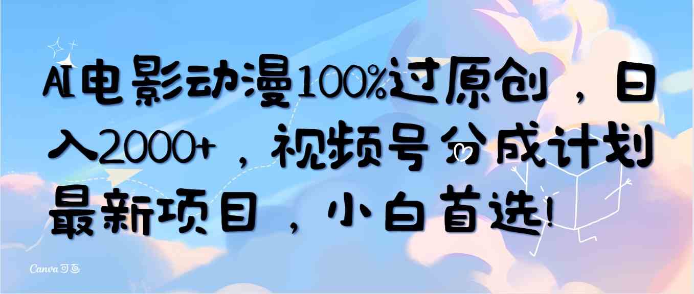 （10052期）AI电影动漫100%过原创，日入2000+，视频号分成计划最新项目，小白首选！-网创资源库